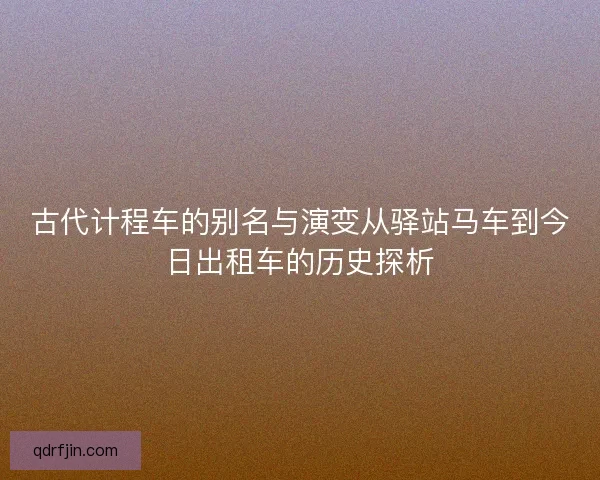 古代计程车的别名与演变从驿站马车到今日出租车的历史探析