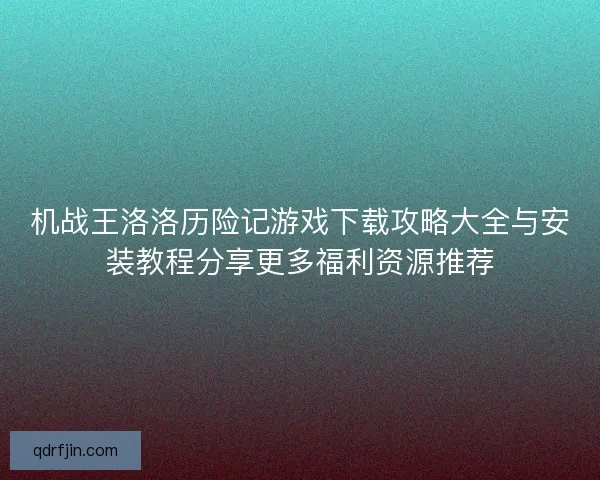 机战王洛洛历险记游戏下载攻略大全与安装教程分享更多福利资源推荐