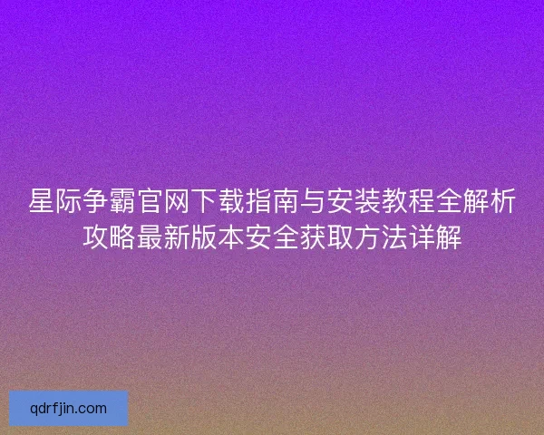 星际争霸官网下载指南与安装教程全解析攻略最新版本安全获取方法详解