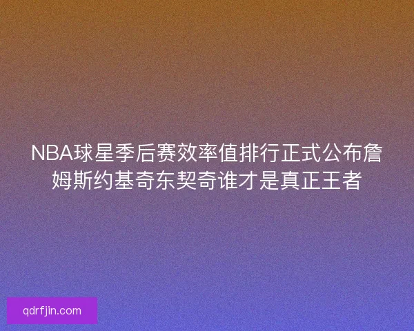 NBA球星季后赛效率值排行正式公布詹姆斯约基奇东契奇谁才是真正王者