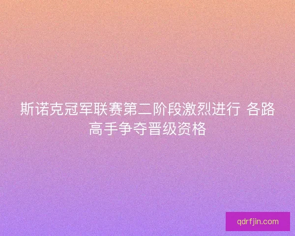 斯诺克冠军联赛第二阶段激烈进行 各路高手争夺晋级资格
