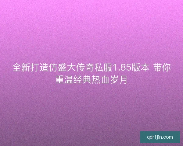 全新打造仿盛大传奇私服1.85版本 带你重温经典热血岁月