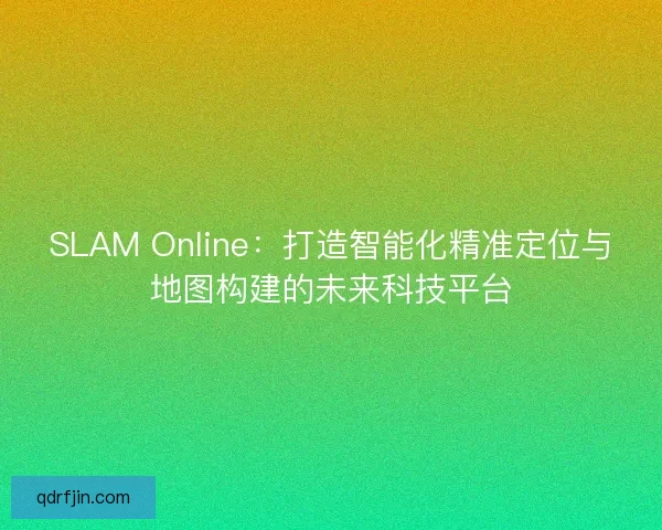 SLAM Online:打造智能化精准定位与地图构建的未来科技平台 SLAM Online:打造智能化精准定位与地图构建的未来科技平台