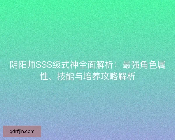 阴阳师SSS级式神全面解析:最强角色属性、技能与培养攻略解析 阴阳师SSS级式神全面解析:最强角色属性、技能与培养攻略解析