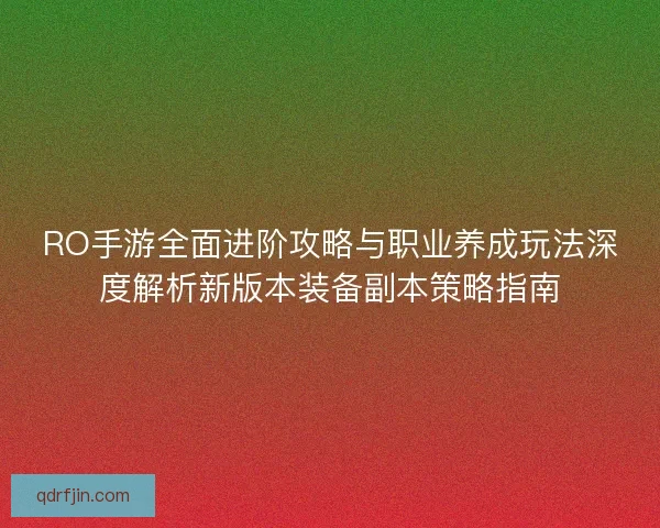 RO手游全面进阶攻略与职业养成玩法深度解析新版本装备副本策略指南 RO手游全面进阶攻略与职业养成玩法深度解析新版本装备副本策略指南